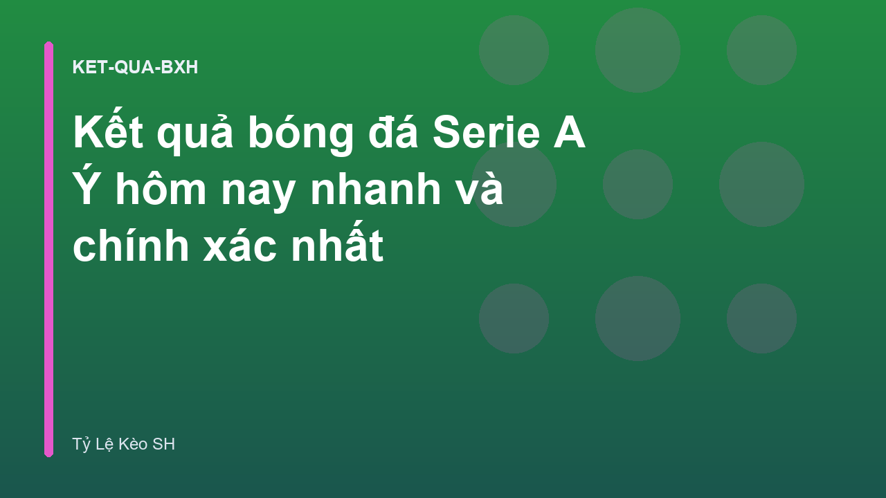 Kết quả bóng đá Serie A Ý hôm nay nhanh và chính xác nhất