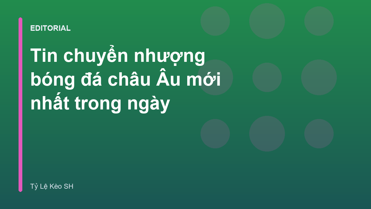 Tin tức chuyển nhượng bóng đá châu Âu mới nhất